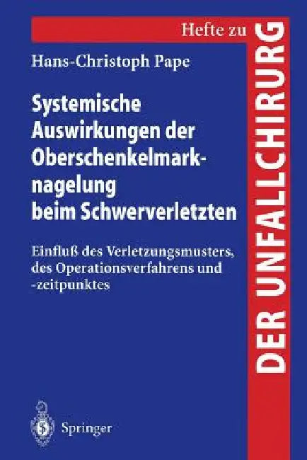 Systemische Auswirkungen Der Oberschenkelmarknagelung Beim Schwerverletzten: Einfluß Des Verletzungsmusters, Des Operationsverfahrens Und -Zeitpunktes by Hans-Christoph Pape