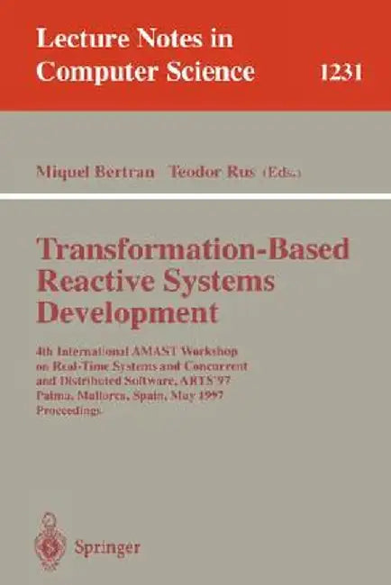 Transformation-Based Reactive Systems Development: 4th International Amast Workshop on Real-Time Systems and Concurrent and Distributed Software, Arts by Miquel Bertran