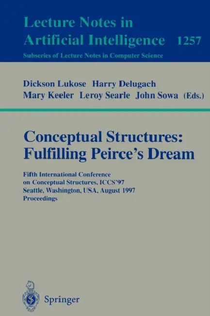 Conceptual Structures: Fulfilling Peirce's Dream: Fifth International Conference on Conceptual Structures, Iccs'97, Seattle, Washington, Usa, August 3 by Dickson Lukose, Harry Delugach, Mary Keeler