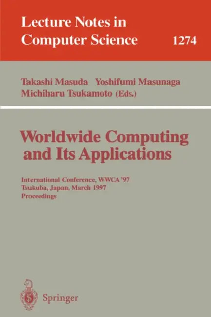 Worldwide Computing and Its Applications: International Conference, Wwca '97, Tsukuba, Japan, March 10-11, 1997 Proceedings. by Takashi Masuda, Yoshifumi Masunaga, Michiharu Tsukamoto