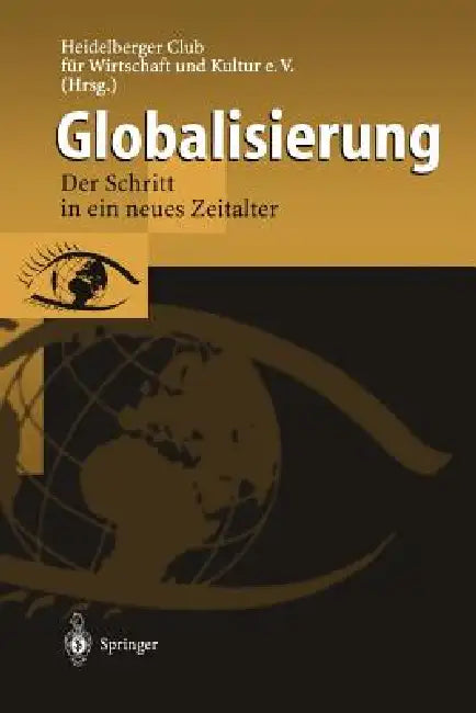 Globalisierung: Der Schritt in Ein Neues Zeitalter by Heidelberger Club Für Wirtschaft Und Kul, C. Horvath, J. Merzrath