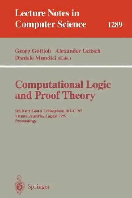 Computational Logic and Proof Theory: 5th Kurt Gödel Colloquium, Kgc'97, Vienna, Austria, August 25-29, 1997, Proceedings by Georg Gottlob, Alexander Leitsch, Daniele Mundici