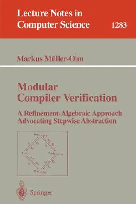 Modular Compiler Verification: A Refinement-Algebraic Approach Advocating Stepwise Abstraction by Markus Müller-Olm
