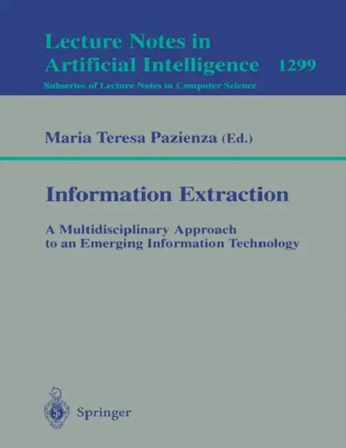 Information Extraction: A Multidisciplinary Approach to an Emerging Information Technology: A Multidisciplinary Approach to an Emerging Information Te by Maria T. Pazienza