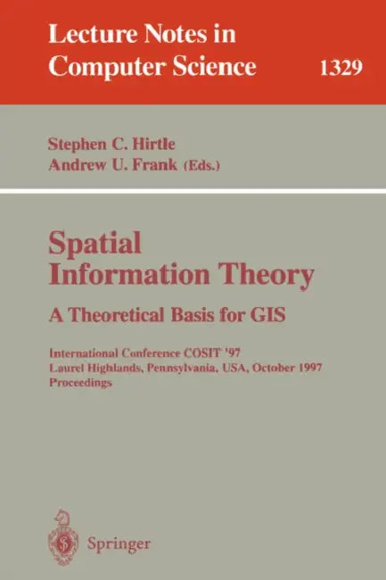 Spatial Information Theory a Theoretical Basis for GIS: International Conference Cosit '97, Laurel Highlands, Pennsylvania, Usa, October 15-18, 1997. by Stephen C. Hirtle, Andrew U. Frank