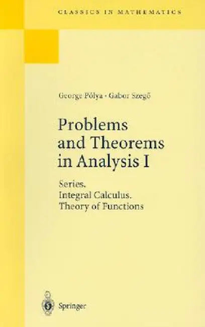 Problems and Theorems in Analysis I: Series. Integral Calculus. Theory of Functions by George Polya