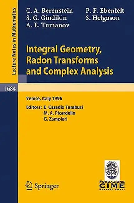 Integral Geometry, Radon Transforms and Complex Analysis: Lectures Given at the 1st Session of the Centro Internazionale Matematico Estivo (C.I.M.E.) by Carlos A. Berenstein