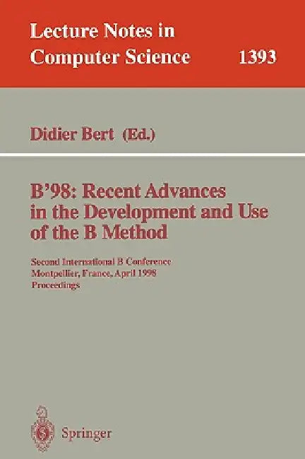 B'98: Recent Advances in the Development and Use of the B Method: Second International B Conference, Montpellier, France, April 22-24, 1998, Proceedin by Bert Didier