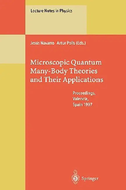 Microscopic Quantum Many-Body Theories and Their Applications: Proceedings of a European Summer School, Held at Valencia, Spain, 8-19 September 1997 by Jesus Navarro, M. Brosche, Artur Polls
