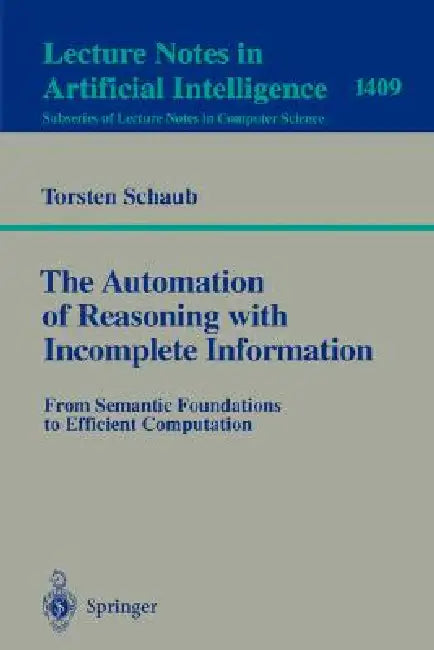The Automation of Reasoning with Incomplete Information: From Semantic Foundations to Efficient Computation by Torsten Schaub