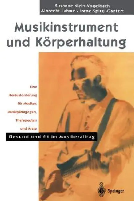 Musikinstrument Und Körperhaltung: Eine Herausforderung Für Musiker, Musikpädagogen, Therapeuten Und Ärzte. Gesund Und Fit Im Musikeralltag by S. Klein-Vogelbach, N. Gutman, A. Lahme