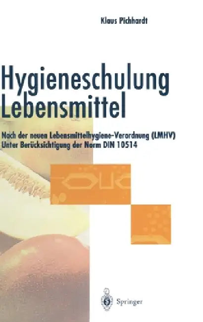 Hygieneschulung Lebensmittel: Nach Der Neuen Lebensmittelhygiene-Verordnung (Lmhv). Unter Berucksichtigung Der Norm Din 10514 by Klaus Pichhardt