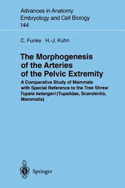 The Morphogenesis of the Arteries of the Pelvic Extremity: A Comparative Study of Mammals with Special Reference to the Tree Shrew Tupaia Belangeri (T by Carolin Funke
