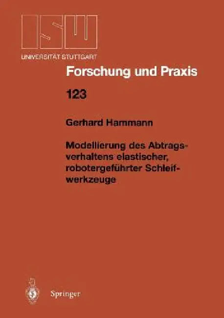 Modellierung Des Abtragsverhaltens Elastischer, Robotergeführter Schleifwerkzeuge by Gerhard Hammann