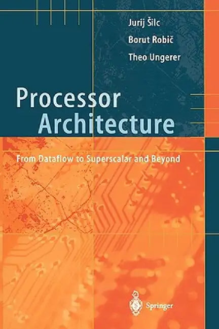 Processor Architecture: From Dataflow to Superscalar and Beyond by Jurij Silc