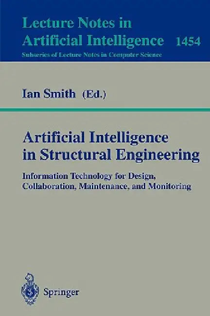 Artificial Intelligence in Structural Engineering: Information Technology for Design, Collaboration, Maintenance, and Monitoring by Ian Smith
