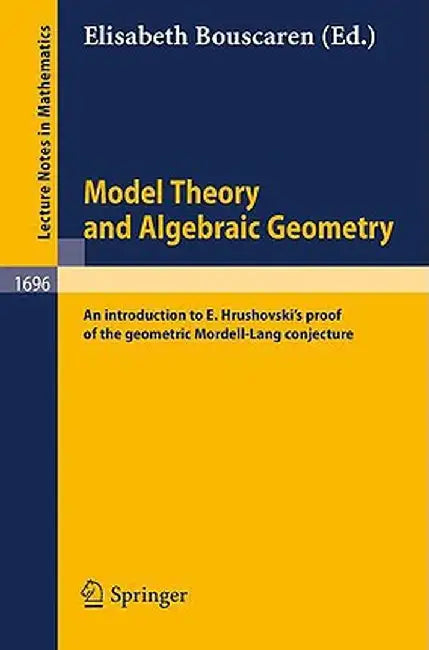 Model Theory and Algebraic Geometry: An Introduction to E. Hrushovski's Proof of the Geometric Mordell-Lang Conjecture by Elisabeth Bouscaren