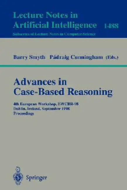 Advances in Case-Based Reasoning: 4th European Workshop, Ewcbr'98, Dublin, Ireland, September 23-25, 1998, Proceedings by Barry Smyth, Padraig Cunningham