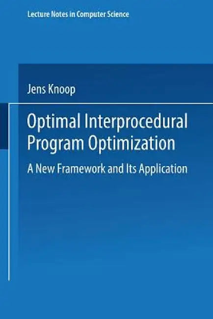 Optimal Interprocedural Program Optimization: A New Framework and Its Application by Jens Knoop