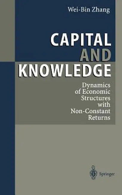 Capital and Knowledge: Dynamics of Economic Structures with Non-Constant Returns by Wei-Bin Zhang