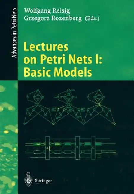 Lectures on Petri Nets I: Basic Models: Advances in Petri Nets by Wolfgang Reisig, Grzegorz Rozenberg