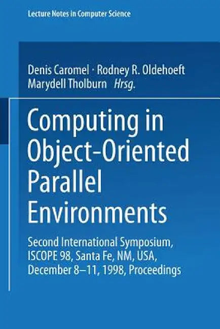 Computing in Object-Oriented Parallel Environments: Second International Symposium, Iscope 98, Santa Fe, Nm, Usa, December 8-11, 1998, Proceedings by Denis Caromel