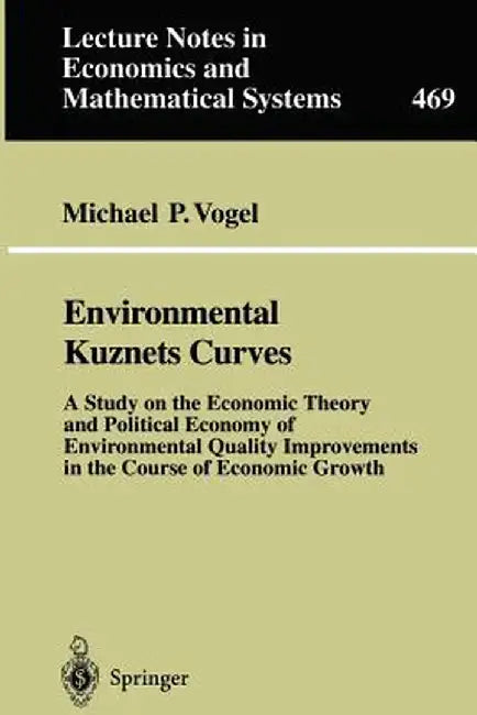 Environmental Kuznets Curves: A Study on the Economic Theory and Political Economy of Environmental Quality Improvements in the Course of Economic G by Michael P. Vogel