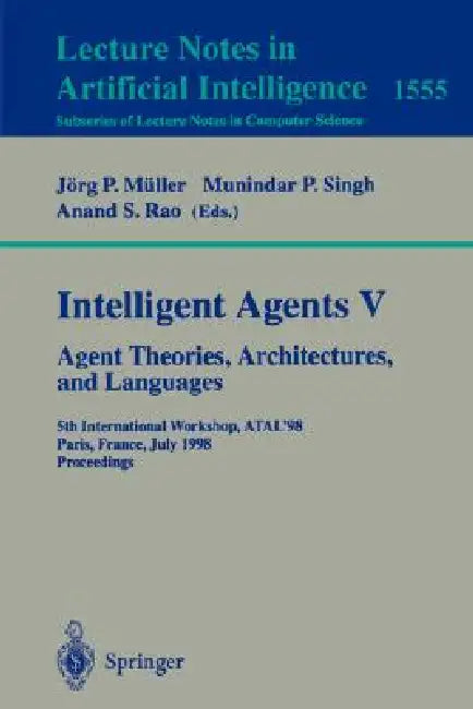 Intelligent Agents V: Agents Theories, Architectures, and Languages: 5th International Workshop, Atal'98, Paris, France, July 4-7, 1998, Proceedings by Jörg Müller, Munindar P. Singh, Anand S. Rao