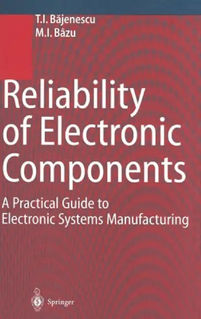 Reliability of Electronic Components: A Practical Guide to Electronic Systems Manufacturing by T. I. Bajunescu