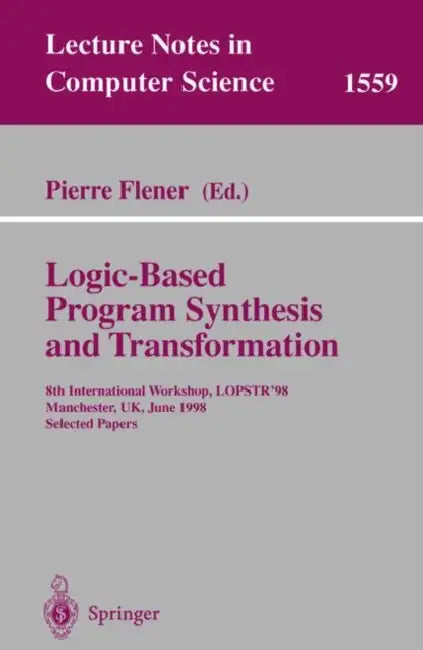 Logic-Based Program Synthesis and Transformation: 8th International Workshop, Lopstr'98, Manchester, Uk, June 15-19, 1998, Selected Papers by Pierre Flener