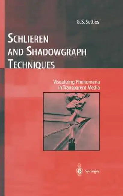 Schlieren and Shadowgraph Techniques: Visualizing Phenomena in Transparent Media by G. S. Settles
