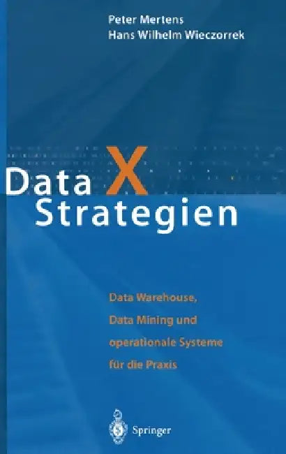 Data X Strategien: Data Warehouse, Data Mining Und Operationale Systeme Fa1/4r Die Praxis by Peter Mertens, Hans Wilhelm Wieczorrek