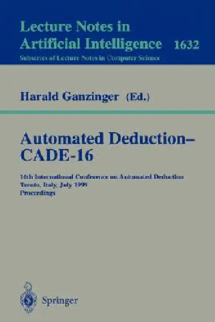 Automated Deduction - Cade-16: 16th International Conference on Automated Deduction, Trento, Italy, July 7-10, 1999, Proceedings by Harald Ganzinger