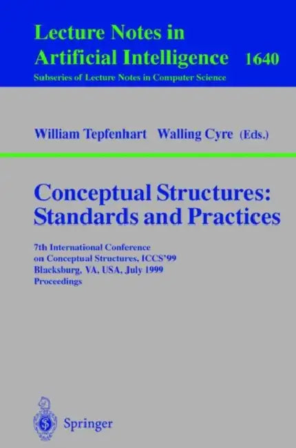 Conceptual Structures: Standards and Practices: 7th International Conference on Conceptual Structures, Iccs'99, Blacksburg, Va, Usa, July 12-15, 1999, by William M. Tepfenhart, Walling Cyre
