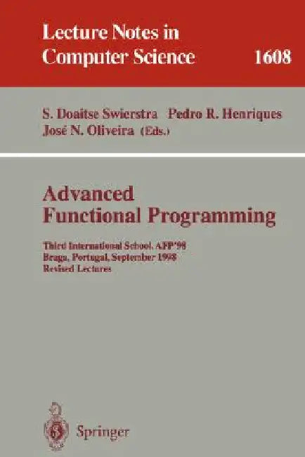 Advanced Functional Programming: Third International School, Afp'98, Braga, Portugal, September 12-19, 1998, Revised Lectures by S. Doaitse Swierstra, Pedro R. Henriques, Jose N. Oliveira