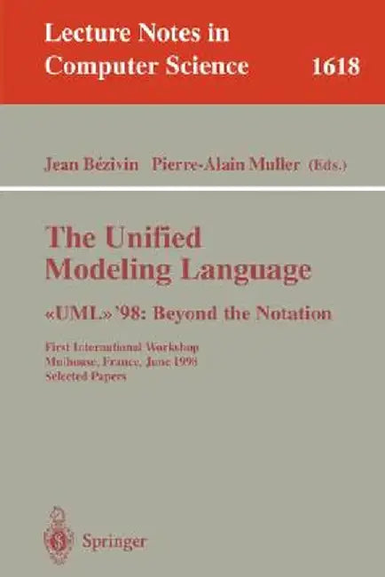 The Unified Modeling Language. >'98: Beyond the Notation: First International Workshop, Mulhouse, France, June 3-4, 1998, Selected Papers by Jean Bezivin