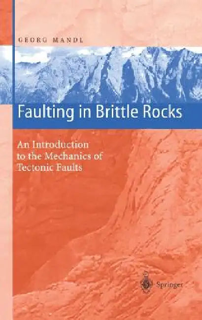 Faulting in Brittle Rocks: An Introduction to the Mechanics of Tectonic Faults by Georg Mandl