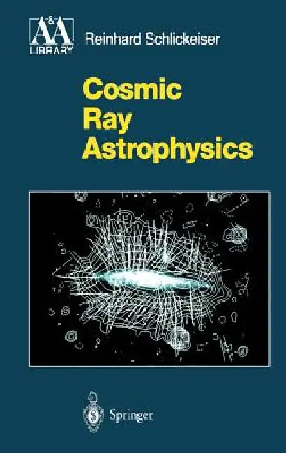 Cosmic Ray Astrophysics by Reinhard Schlickeiser
