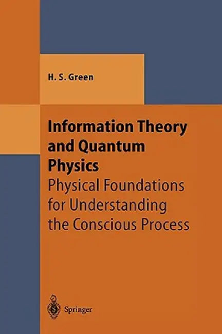 Information Theory and Quantum Physics: Physical Foundations for Understanding the Conscious Process by Herbert S. Green