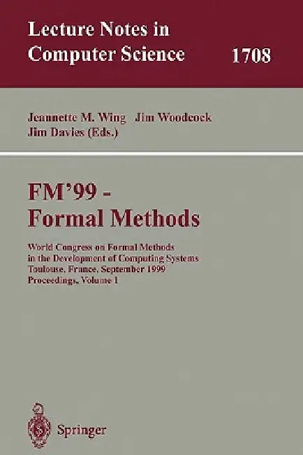 Fm'99 - Formal Methods: World Congress on Formal Methods in the Developement of Computing Systems, Toulouse, France, September 20-24, 1999, Proceeding by Jeannette M. Wing, Jim Woodcook, Jim Davies