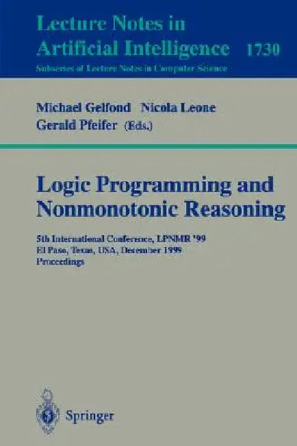 Logic Programming and Nonmonotonic Reasoning: 5th International Conference, Lpnmr '99, El Paso, Texas, Usa, December 2-4, 1999 Proceedings by Michael Gelfond, Nicole Leone, Gerald Pfeifer