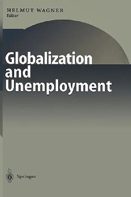 Globalization and Unemployment by Helmut M. Wagner