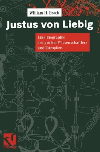 Justus Von Liebig: Eine Biographie Des Groaen Naturwissenschaftlers Und Europaers by William H. Brock, G. E. Siebeneicher, W. Lewicki
