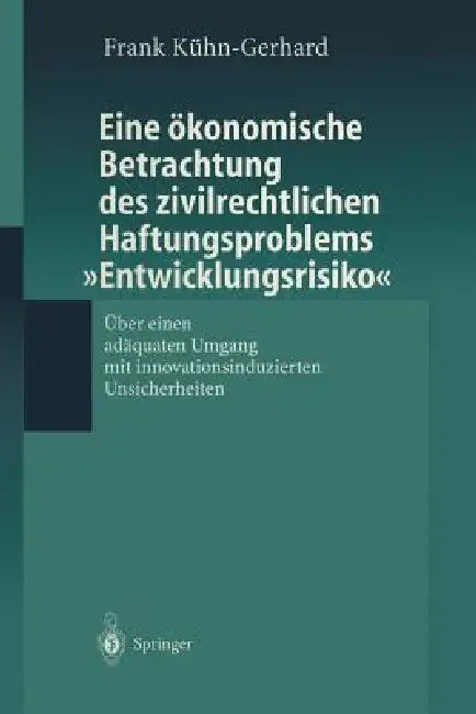 Eine Ökonomische Betrachtung Des Zivilrechtlichen Haftungs-Problems "Entwicklungsrisiko": Über Einen Adäquaten Umgang Mit Innovationsinduzierten Unsic by Frank Kühn-Gerhard