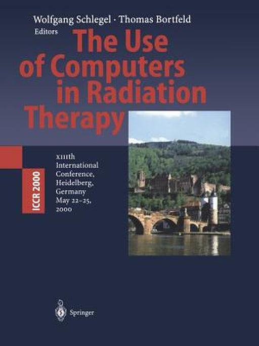 The Use of Computers in Radiation Therapy: XIIIth International Conference Heidelberg, Germany May 22-25, 2000 by Wolfgang Schlegel