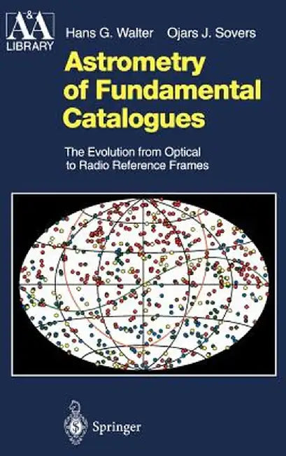 Astrometry of Fundamental Catalogues: The Evolution from Optical to Radio Reference Frames by Hans G. Walter