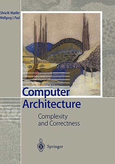Computer Architecture: Complexity and Correctness by Silvia M. Mueller