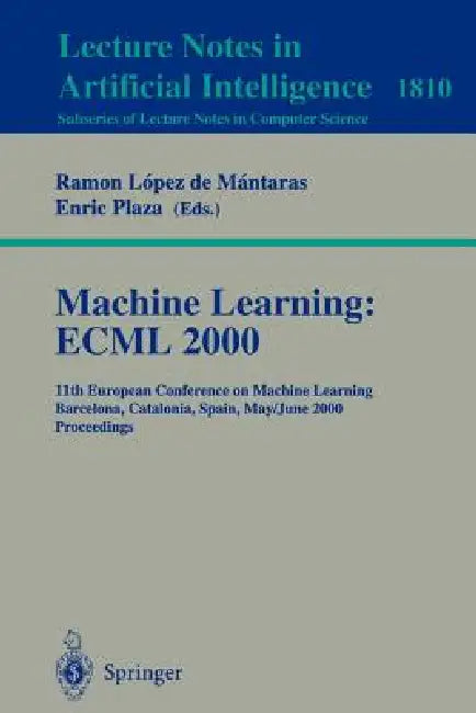 Machine Learning: Ecml 2000: 11th European Conference on Machine Learning Barcelona, Catalonia, Spain May, 31 - June 2, 2000 Proceedings by Ramon Lopez de Mantaras, Enric Plaza