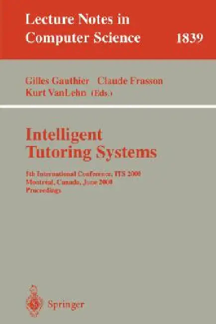 Intelligent Tutoring Systems: 5th International Conference, Its 2000, Montreal, Canada, June 19-23, 2000 Proceedings by Gilles Gauthier, Claude Frasson, Kurt VanLehn