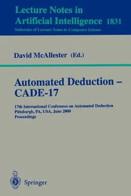Automated Deduction - Cade-17: 17th International Conference on Automated Deduction Pittsburgh, Pa, Usa, June 17-20, 2000 Proceedings by David McAllester